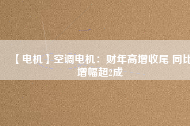 【電機】空調(diào)電機：財年高增收尾 同比增幅超2成 - TECO東元電機 | 變頻器·伺服電機·減速機·電機解決方案