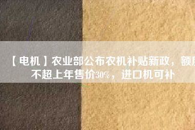 【電機】農業(yè)部公布農機補貼新政，額度不超上年售價30%，進口機可補 - TECO東元電機 | 變頻器·伺服電機·減速機·電機解決方案