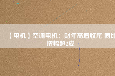 【電機】空調(diào)電機：財年高增收尾 同比增幅超2成 - TECO東元電機 | 變頻器·伺服電機·減速機·電機解決方案