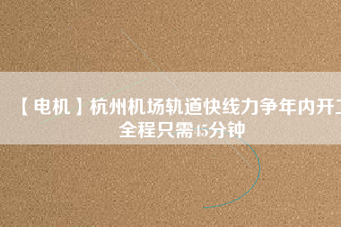 【電機】杭州機場軌道快線力爭年內開工 全程只需45分鐘 - TECO東元電機 | 變頻器·伺服電機·減速機·電機解決方案