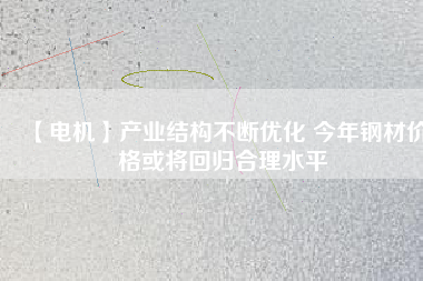 【電機】產業結構不斷優化 今年鋼材價格或將回歸合理水平 - TECO東元電機 | 變頻器·伺服電機·減速機·電機解決方案