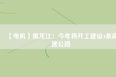 【電機】黑龍江：今年將開工建設4條高速公路 - TECO東元電機 | 變頻器·伺服電機·減速機·電機解決方案