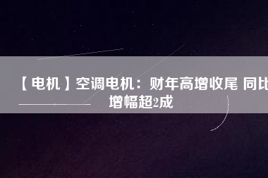 【電機】空調(diào)電機：財年高增收尾 同比增幅超2成 - TECO東元電機 | 變頻器·伺服電機·減速機·電機解決方案