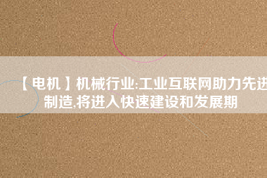 【電機】機械行業:工業互聯網助力先進制造,將進入快速建設和發展期 - TECO東元電機 | 變頻器·伺服電機·減速機·電機解決方案