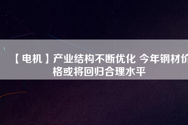 【電機】產業結構不斷優化 今年鋼材價格或將回歸合理水平 - TECO東元電機 | 變頻器·伺服電機·減速機·電機解決方案