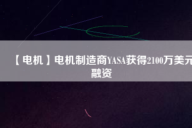 【電機】電機制造商YASA獲得2100萬美元融資 - TECO東元電機 | 變頻器·伺服電機·減速機·電機解決方案
