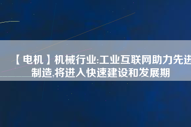 【電機】機械行業:工業互聯網助力先進制造,將進入快速建設和發展期 - TECO東元電機 | 變頻器·伺服電機·減速機·電機解決方案