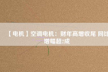 【電機】空調(diào)電機：財年高增收尾 同比增幅超2成 - TECO東元電機 | 變頻器·伺服電機·減速機·電機解決方案