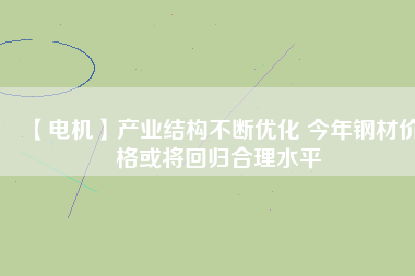 【電機】產業結構不斷優化 今年鋼材價格或將回歸合理水平 - TECO東元電機 | 變頻器·伺服電機·減速機·電機解決方案