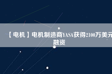 【電機】電機制造商YASA獲得2100萬美元融資 - TECO東元電機 | 變頻器·伺服電機·減速機·電機解決方案