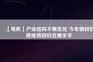 【電機】產業結構不斷優化 今年鋼材價格或將回歸合理水平 - TECO東元電機 | 變頻器·伺服電機·減速機·電機解決方案