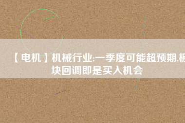 【電機】機械行業:一季度可能超預期,板塊回調即是買入機會 - TECO東元電機 | 變頻器·伺服電機·減速機·電機解決方案