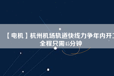 【電機】杭州機場軌道快線力爭年內開工 全程只需45分鐘 - TECO東元電機 | 變頻器·伺服電機·減速機·電機解決方案