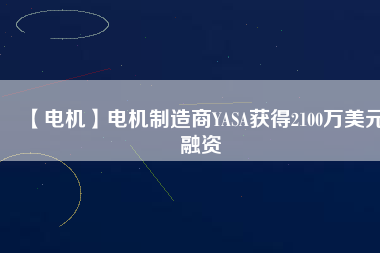 【電機】電機制造商YASA獲得2100萬美元融資 - TECO東元電機 | 變頻器·伺服電機·減速機·電機解決方案