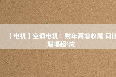 【電機】空調(diào)電機：財年高增收尾 同比增幅超2成 - TECO東元電機 | 變頻器·伺服電機·減速機·電機解決方案