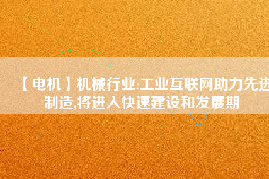 【電機】機械行業:工業互聯網助力先進制造,將進入快速建設和發展期 - TECO東元電機 | 變頻器·伺服電機·減速機·電機解決方案