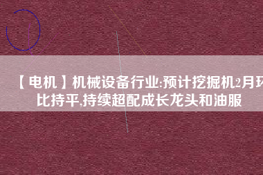 【電機】機械設備行業:預計挖掘機2月環比持平,持續超配成長龍頭和油服 - TECO東元電機 | 變頻器·伺服電機·減速機·電機解決方案