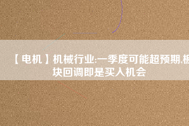 【電機】機械行業:一季度可能超預期,板塊回調即是買入機會 - TECO東元電機 | 變頻器·伺服電機·減速機·電機解決方案