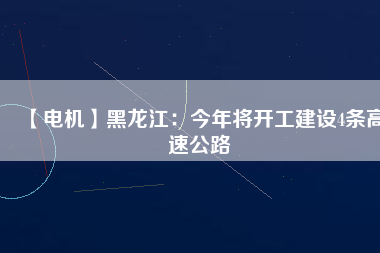 【電機】黑龍江：今年將開工建設4條高速公路 - TECO東元電機 | 變頻器·伺服電機·減速機·電機解決方案