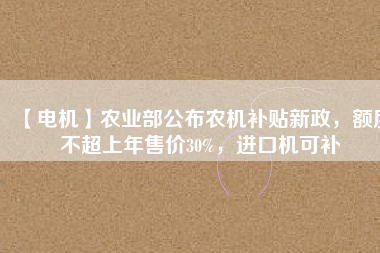 【電機】農業(yè)部公布農機補貼新政，額度不超上年售價30%，進口機可補 - TECO東元電機 | 變頻器·伺服電機·減速機·電機解決方案
