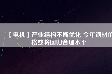 【電機】產業結構不斷優化 今年鋼材價格或將回歸合理水平 - TECO東元電機 | 變頻器·伺服電機·減速機·電機解決方案