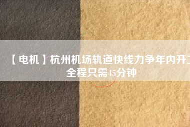 【電機】杭州機場軌道快線力爭年內開工 全程只需45分鐘 - TECO東元電機 | 變頻器·伺服電機·減速機·電機解決方案