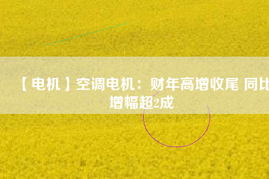 【電機】空調(diào)電機：財年高增收尾 同比增幅超2成 - TECO東元電機 | 變頻器·伺服電機·減速機·電機解決方案