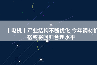 【電機】產業結構不斷優化 今年鋼材價格或將回歸合理水平 - TECO東元電機 | 變頻器·伺服電機·減速機·電機解決方案