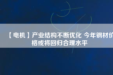 【電機】產業結構不斷優化 今年鋼材價格或將回歸合理水平 - TECO東元電機 | 變頻器·伺服電機·減速機·電機解決方案