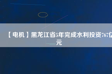 【電機】黑龍江省5年完成水利投資767億元 - TECO東元電機 | 變頻器·伺服電機·減速機·電機解決方案