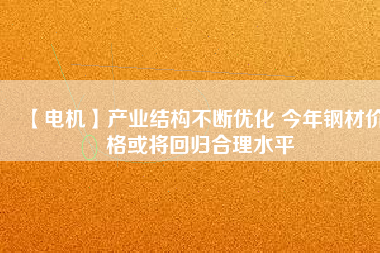 【電機】產業結構不斷優化 今年鋼材價格或將回歸合理水平 - TECO東元電機 | 變頻器·伺服電機·減速機·電機解決方案