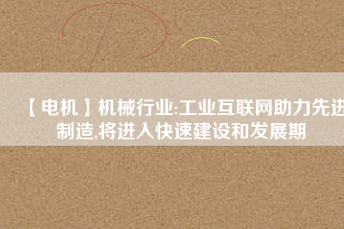【電機】機械行業:工業互聯網助力先進制造,將進入快速建設和發展期 - TECO東元電機 | 變頻器·伺服電機·減速機·電機解決方案