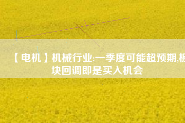 【電機】機械行業:一季度可能超預期,板塊回調即是買入機會 - TECO東元電機 | 變頻器·伺服電機·減速機·電機解決方案