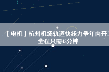 【電機】杭州機場軌道快線力爭年內開工 全程只需45分鐘 - TECO東元電機 | 變頻器·伺服電機·減速機·電機解決方案