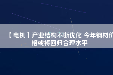 【電機】產業結構不斷優化 今年鋼材價格或將回歸合理水平 - TECO東元電機 | 變頻器·伺服電機·減速機·電機解決方案