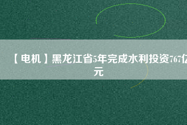 【電機】黑龍江省5年完成水利投資767億元 - TECO東元電機 | 變頻器·伺服電機·減速機·電機解決方案