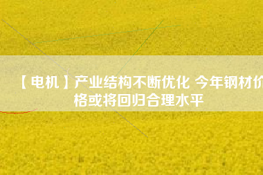 【電機】產業結構不斷優化 今年鋼材價格或將回歸合理水平 - TECO東元電機 | 變頻器·伺服電機·減速機·電機解決方案