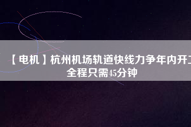 【電機】杭州機場軌道快線力爭年內開工 全程只需45分鐘 - TECO東元電機 | 變頻器·伺服電機·減速機·電機解決方案