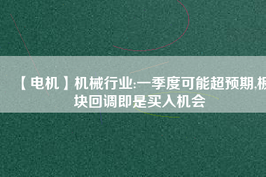 【電機】機械行業:一季度可能超預期,板塊回調即是買入機會 - TECO東元電機 | 變頻器·伺服電機·減速機·電機解決方案