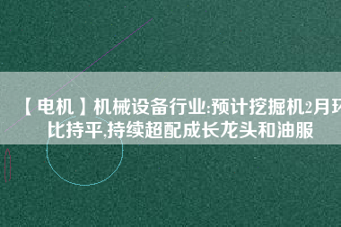 【電機】機械設備行業:預計挖掘機2月環比持平,持續超配成長龍頭和油服 - TECO東元電機 | 變頻器·伺服電機·減速機·電機解決方案