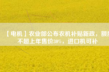【電機】農業(yè)部公布農機補貼新政，額度不超上年售價30%，進口機可補 - TECO東元電機 | 變頻器·伺服電機·減速機·電機解決方案