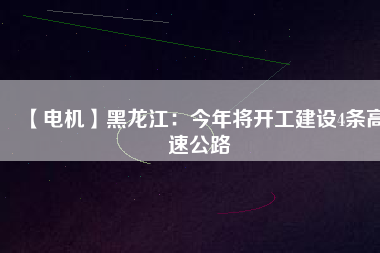 【電機】黑龍江：今年將開工建設4條高速公路 - TECO東元電機 | 變頻器·伺服電機·減速機·電機解決方案