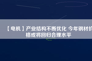 【電機】產業結構不斷優化 今年鋼材價格或將回歸合理水平 - TECO東元電機 | 變頻器·伺服電機·減速機·電機解決方案