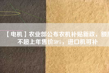 【電機】農業(yè)部公布農機補貼新政，額度不超上年售價30%，進口機可補 - TECO東元電機 | 變頻器·伺服電機·減速機·電機解決方案