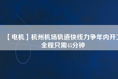 【電機】杭州機場軌道快線力爭年內開工 全程只需45分鐘 - TECO東元電機 | 變頻器·伺服電機·減速機·電機解決方案