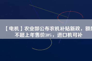 【電機】農業(yè)部公布農機補貼新政，額度不超上年售價30%，進口機可補 - TECO東元電機 | 變頻器·伺服電機·減速機·電機解決方案