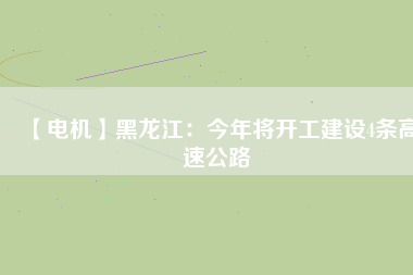 【電機】黑龍江：今年將開工建設4條高速公路 - TECO東元電機 | 變頻器·伺服電機·減速機·電機解決方案