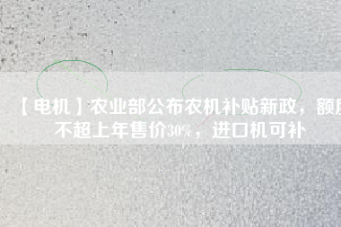 【電機】農業(yè)部公布農機補貼新政，額度不超上年售價30%，進口機可補 - TECO東元電機 | 變頻器·伺服電機·減速機·電機解決方案
