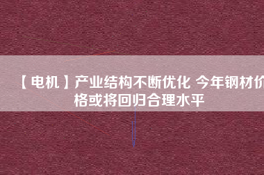 【電機】產業結構不斷優化 今年鋼材價格或將回歸合理水平 - TECO東元電機 | 變頻器·伺服電機·減速機·電機解決方案