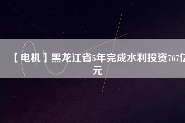 【電機】黑龍江省5年完成水利投資767億元 - TECO東元電機 | 變頻器·伺服電機·減速機·電機解決方案